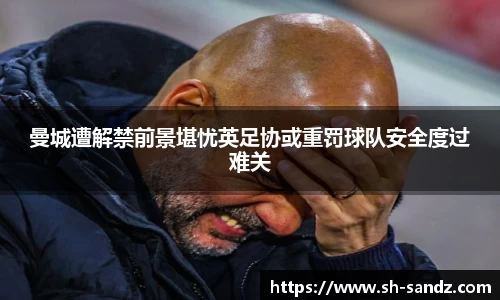 曼城遭解禁前景堪忧英足协或重罚球队安全度过难关