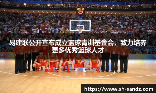 易建联公开宣布成立篮球青训基金会，致力培养更多优秀篮球人才