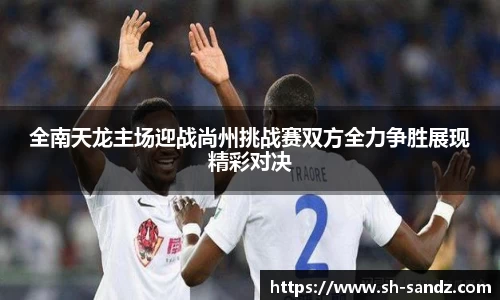 全南天龙主场迎战尚州挑战赛双方全力争胜展现精彩对决