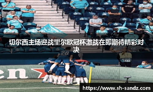 切尔西主场迎战里尔欧冠杯激战在即期待精彩对决