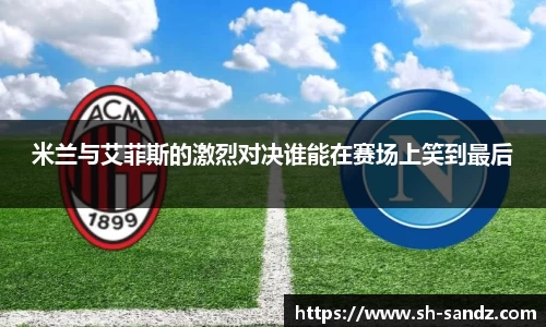 米兰与艾菲斯的激烈对决谁能在赛场上笑到最后