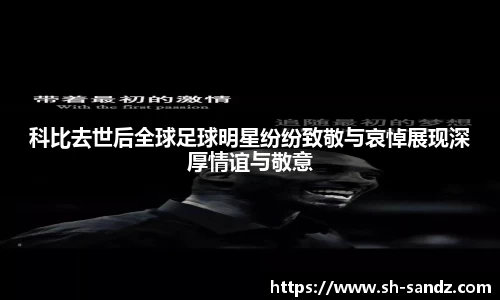 科比去世后全球足球明星纷纷致敬与哀悼展现深厚情谊与敬意