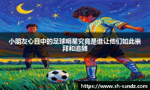 小朋友心目中的足球明星究竟是谁让他们如此崇拜和追随