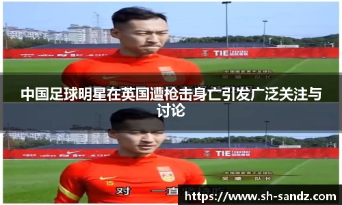 中国足球明星在英国遭枪击身亡引发广泛关注与讨论
