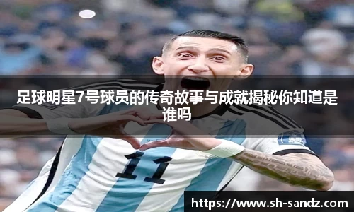 足球明星7号球员的传奇故事与成就揭秘你知道是谁吗