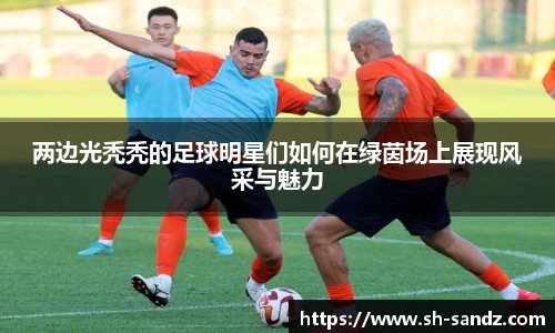 两边光秃秃的足球明星们如何在绿茵场上展现风采与魅力